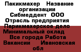 Пакикмахер › Название организации ­ Сибмеддент, ООО › Отрасль предприятия ­ Парикмахерское дело › Минимальный оклад ­ 1 - Все города Работа » Вакансии   . Ивановская обл.